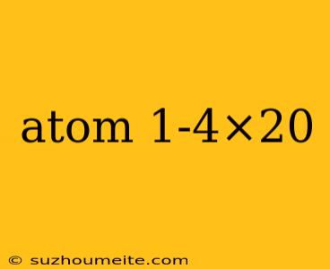 Atom 1-4×20