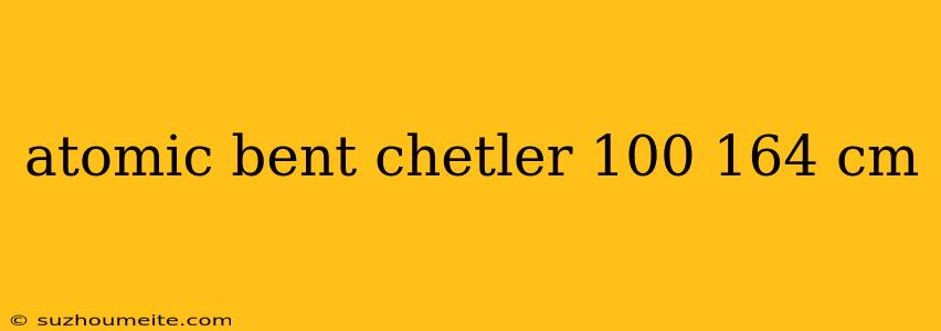 Atomic Bent Chetler 100 164 Cm