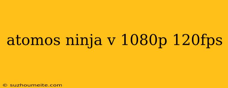 Atomos Ninja V 1080p 120fps