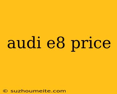 Audi E8 Price