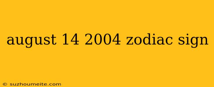 August 14 2004 Zodiac Sign