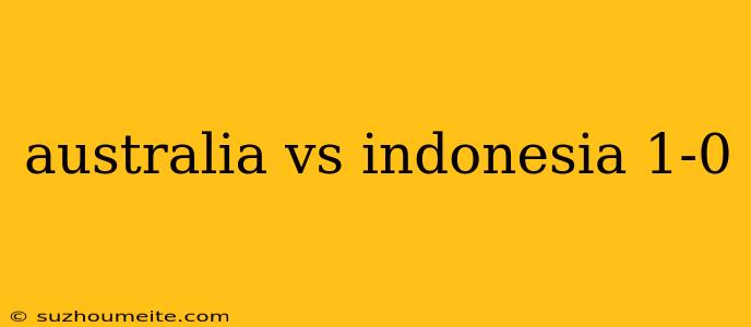 Australia Vs Indonesia 1-0