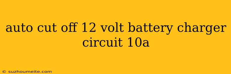 Auto Cut Off 12 Volt Battery Charger Circuit 10a