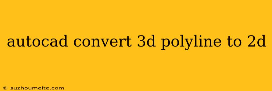 Autocad Convert 3d Polyline To 2d