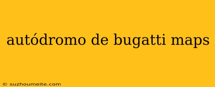 Autódromo De Bugatti Maps