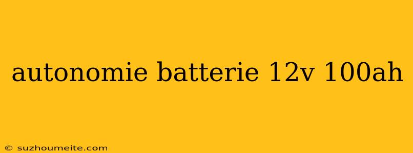 Autonomie Batterie 12v 100ah