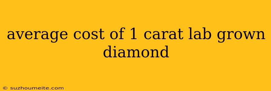 Average Cost Of 1 Carat Lab Grown Diamond