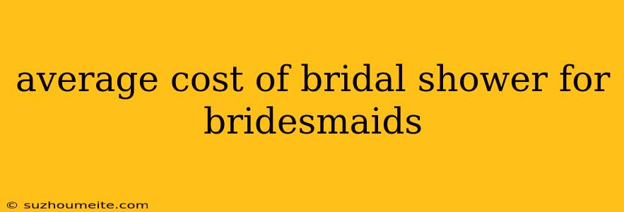 Average Cost Of Bridal Shower For Bridesmaids