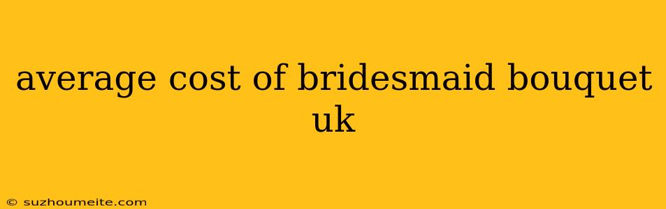 Average Cost Of Bridesmaid Bouquet Uk