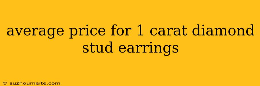 Average Price For 1 Carat Diamond Stud Earrings