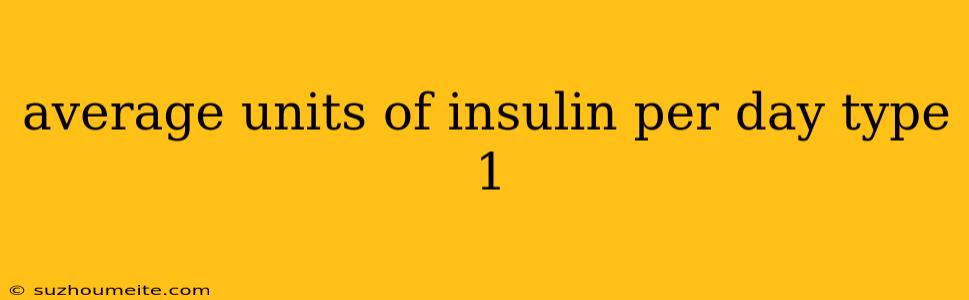 Average Units Of Insulin Per Day Type 1