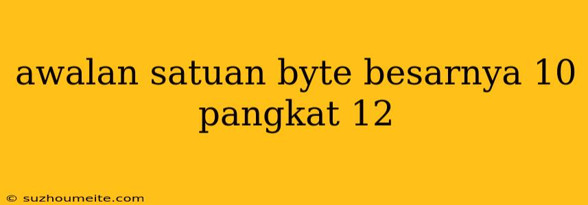 Awalan Satuan Byte Besarnya 10 Pangkat 12