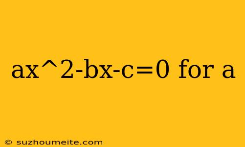 Ax^2-bx-c=0 For A