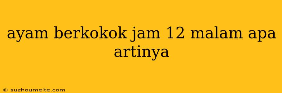 Ayam Berkokok Jam 12 Malam Apa Artinya