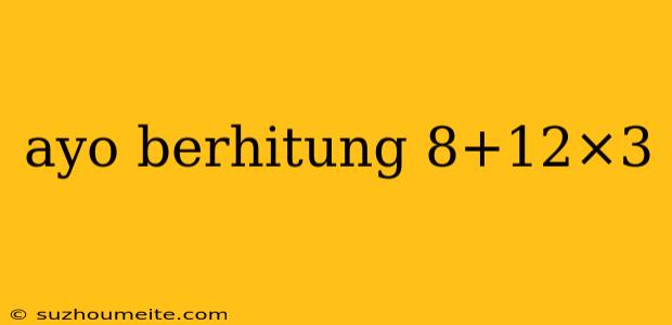 Ayo Berhitung 8+12×3