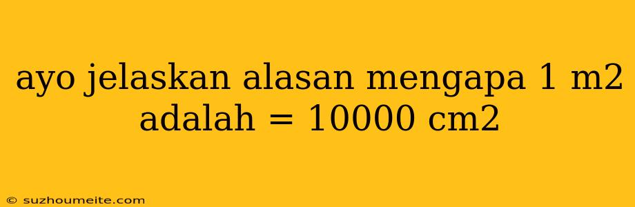 Ayo Jelaskan Alasan Mengapa 1 M2 Adalah = 10000 Cm2