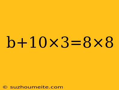 B+10×3=8×8