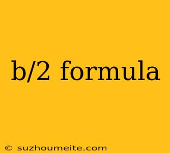 B/2 Formula