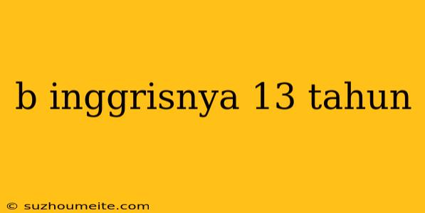 B Inggrisnya 13 Tahun