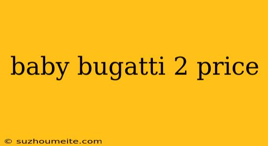 Baby Bugatti 2 Price