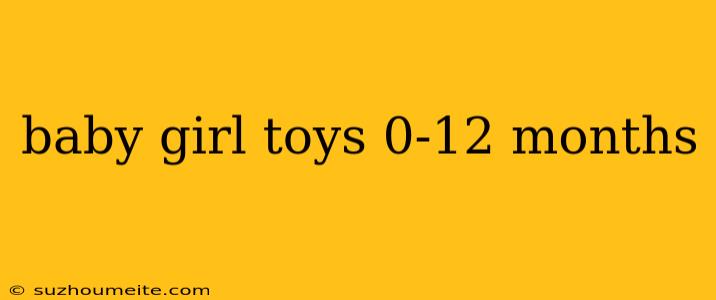 Baby Girl Toys 0-12 Months