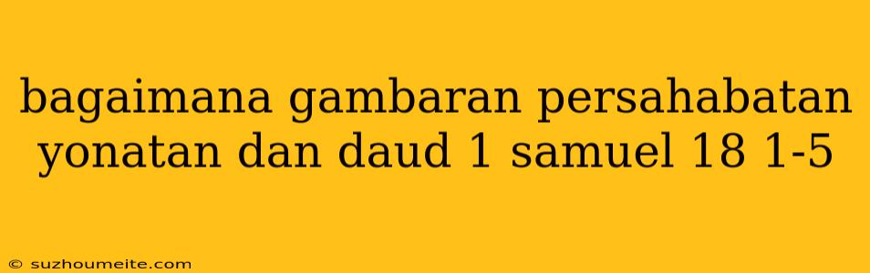 Bagaimana Gambaran Persahabatan Yonatan Dan Daud 1 Samuel 18 1-5