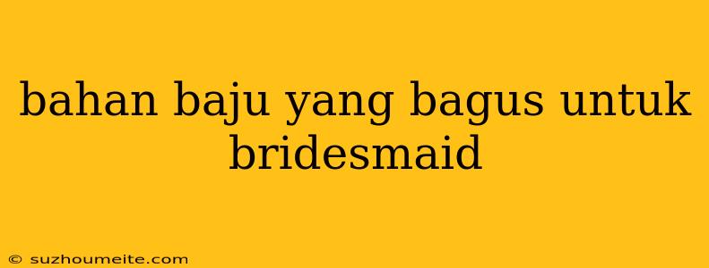 Bahan Baju Yang Bagus Untuk Bridesmaid