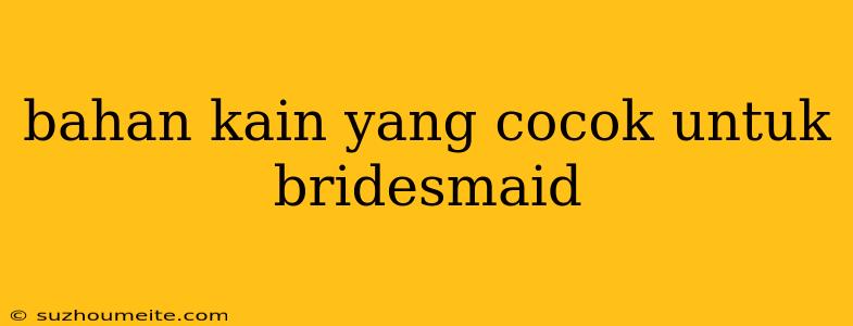 Bahan Kain Yang Cocok Untuk Bridesmaid