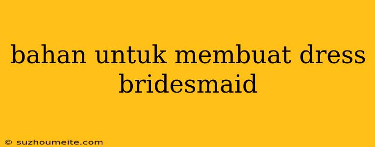 Bahan Untuk Membuat Dress Bridesmaid