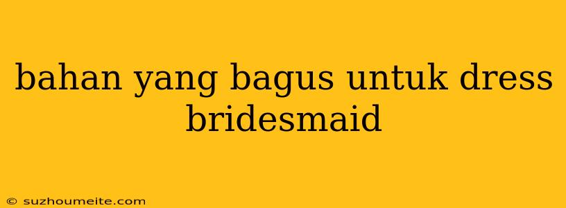 Bahan Yang Bagus Untuk Dress Bridesmaid