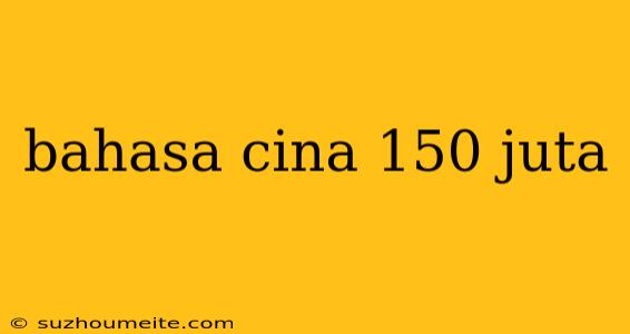 Bahasa Cina 150 Juta