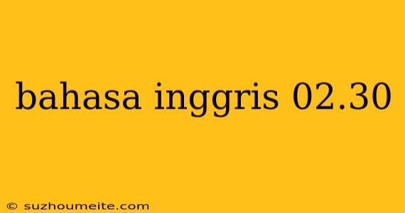 Bahasa Inggris 02.30