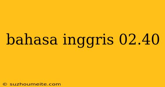 Bahasa Inggris 02.40