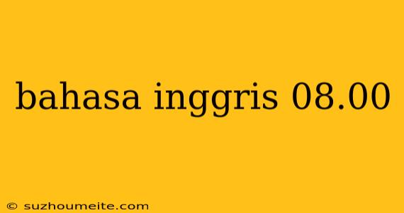 Bahasa Inggris 08.00