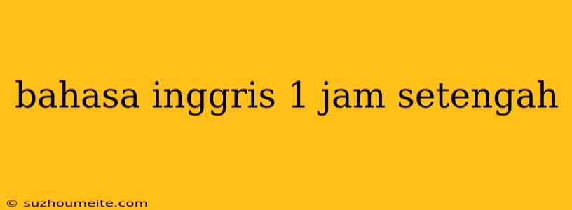 Bahasa Inggris 1 Jam Setengah