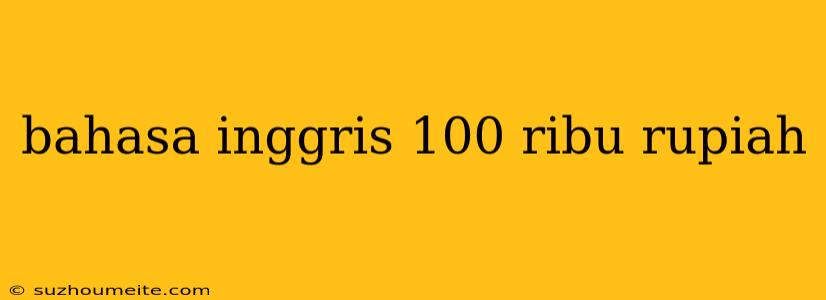 Bahasa Inggris 100 Ribu Rupiah