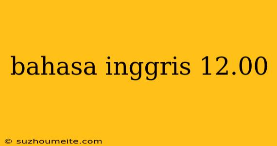 Bahasa Inggris 12.00