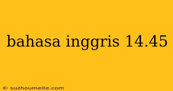 Bahasa Inggris 14.45