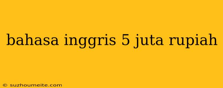 Bahasa Inggris 5 Juta Rupiah