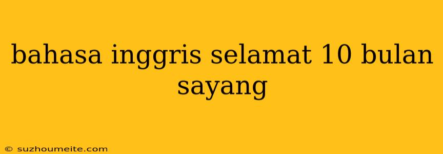 Bahasa Inggris Selamat 10 Bulan Sayang