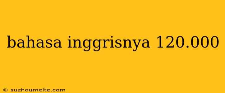 Bahasa Inggrisnya 120.000