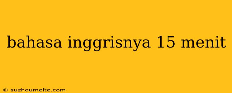 Bahasa Inggrisnya 15 Menit