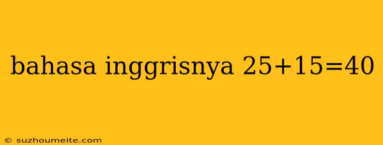 Bahasa Inggrisnya 25+15=40