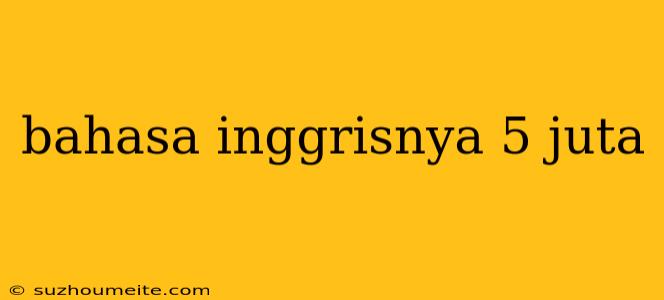 Bahasa Inggrisnya 5 Juta