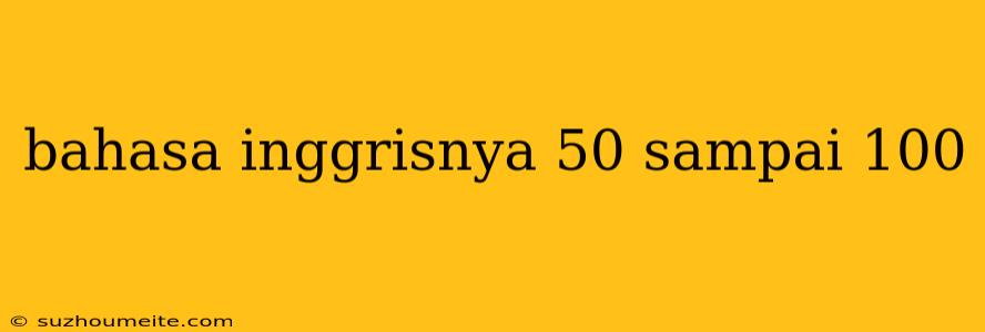 Bahasa Inggrisnya 50 Sampai 100