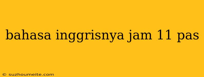 Bahasa Inggrisnya Jam 11 Pas