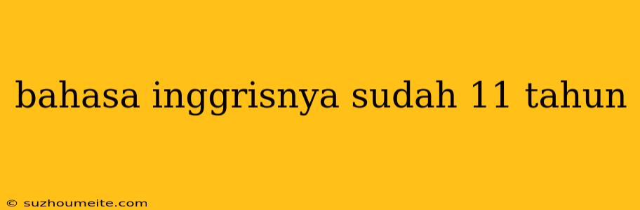 Bahasa Inggrisnya Sudah 11 Tahun