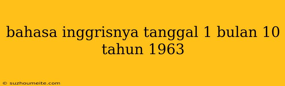 Bahasa Inggrisnya Tanggal 1 Bulan 10 Tahun 1963