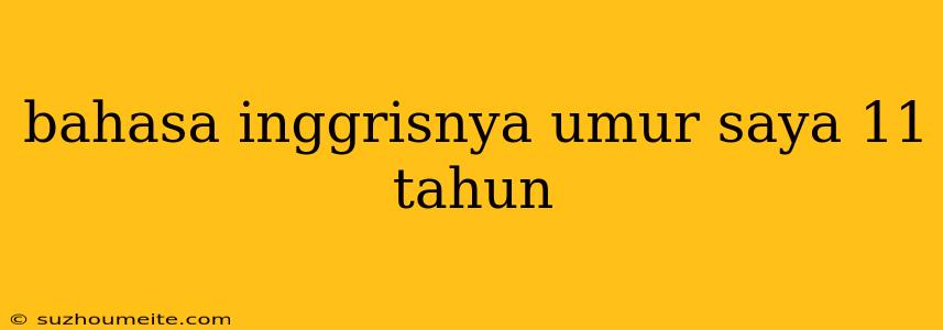 Bahasa Inggrisnya Umur Saya 11 Tahun