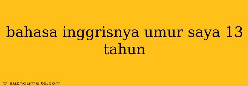 Bahasa Inggrisnya Umur Saya 13 Tahun